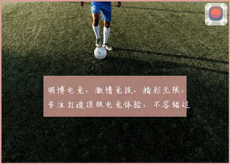 明博电竞，激情竞技，精彩无限，专注打造顶级电竞体验，不容错过