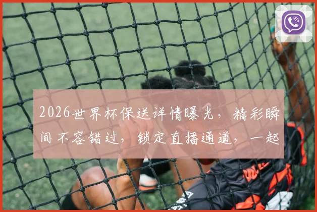 2026世界杯保送详情曝光，精彩瞬间不容错过，锁定直播通道，一起见证