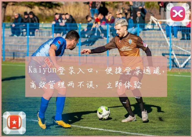Kaiyun登录入口，便捷登录通道，高效管理两不误，立即体验