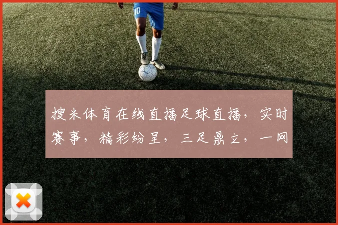搜米体育在线直播足球直播，实时赛事，精彩纷呈，三足鼎立，一网打尽