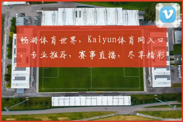 畅游体育世界，Kaiyun体育网入口，专业推荐，赛事直播，尽享精彩，一网打尽