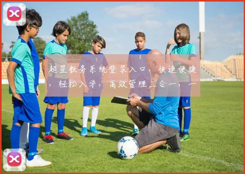超星教务系统登录入口，快速便捷，轻松入学，高效管理三合一，一站式服务体验