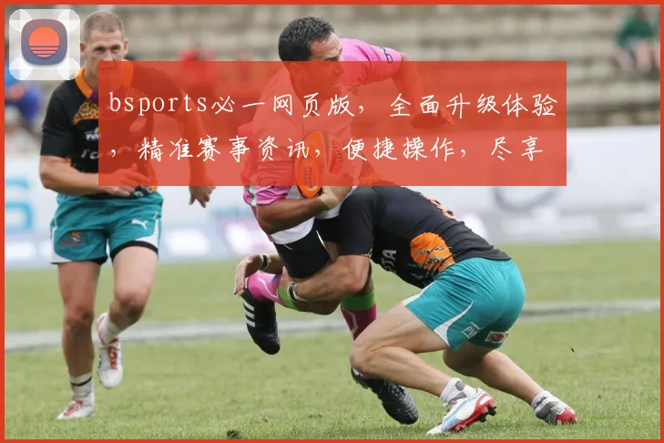 bsports必一网页版，全面升级体验，精准赛事资讯，便捷操作，尽享体育盛宴