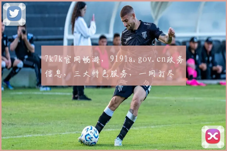 7k7k官网畅游，9191a.gov.cn政务信息，三大特色服务，一网打尽