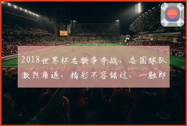 2018世界杯名额争夺战，各国球队激烈角逐，精彩不容错过，一触即发