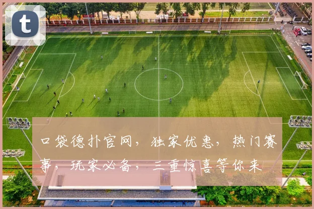 口袋德扑官网，独家优惠，热门赛事，玩家必备，三重惊喜等你来